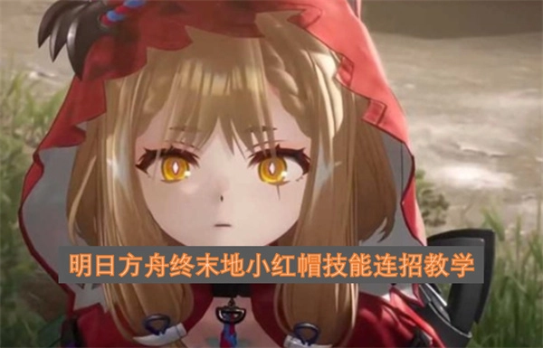 明日方舟终末地小红帽技能衔接操作教学