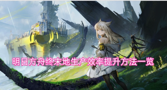 明日方舟终末地提升生产效率的方法汇总