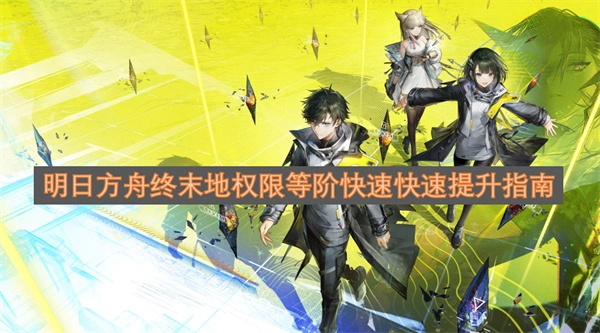 明日方舟终末地权限等阶高效升级指南