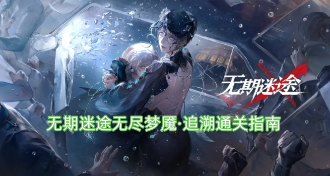 无期迷途无尽梦魇·追溯全流程攻略