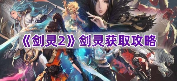 《剑灵2》中如何获取剑灵的方法指南