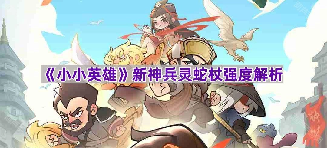 《小小英雄》新神兵灵蛇杖的强度深度解析