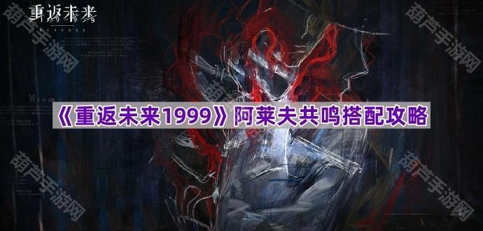 《重返未来1999》阿莱夫共鸣组合搭配指南