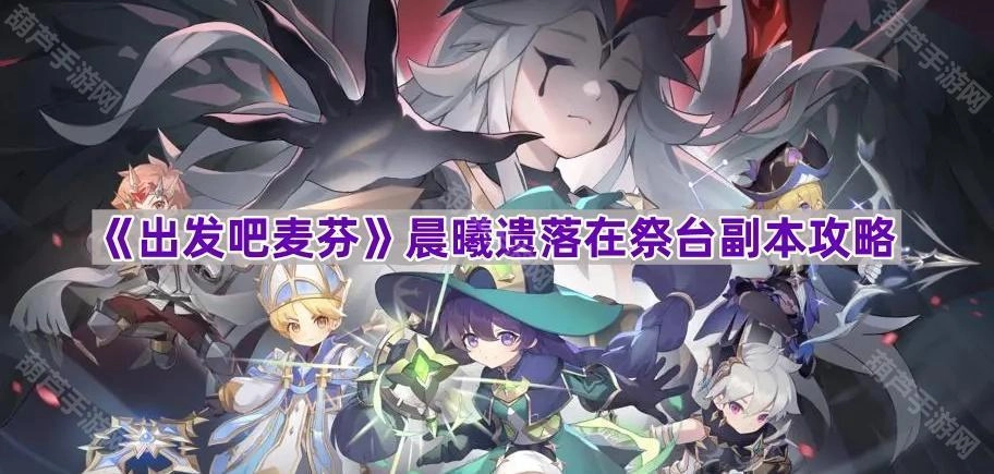 《出发吧麦芬》晨曦残留在祭台副本的攻略指南