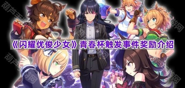 《闪耀优俊少女》青春杯触发事件奖励详情说明