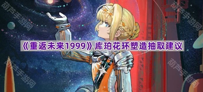 《重返未来1999》库珀花环塑造与抽取实用建议