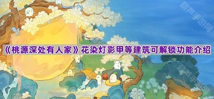《桃源深处有人家》花染灯影甲等建筑解锁功能详情说明