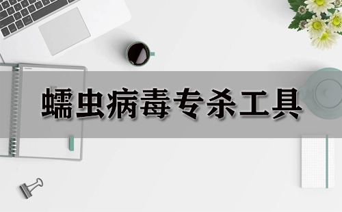 蠕虫病毒专杀工具汇总-哪款蠕虫病毒专杀工具更出色