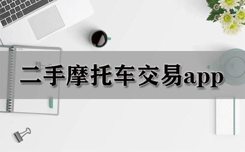 二手摩托车交易应用程序汇总-哪款二手摩托车交易应用程序更出色