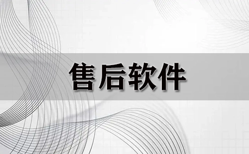 售后软件汇总-售后软件选哪个更合适