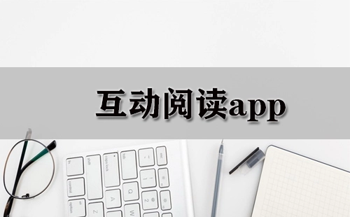 互动阅读应用程序汇总-哪款互动阅读应用程序更出色