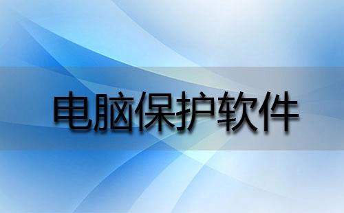 电脑防护软件汇总-电脑防护软件哪款更优