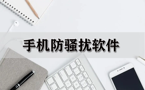 手机防骚扰软件汇总-哪款手机防骚扰软件更出色