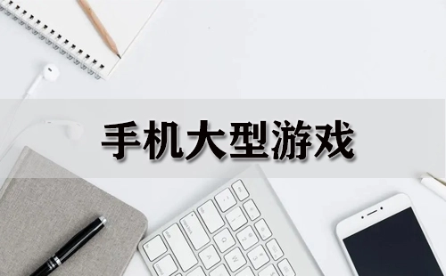 手机大型游戏合集-手机大型游戏推荐