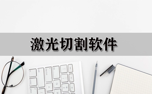 激光切割软件合集-哪款激光切割软件更出色