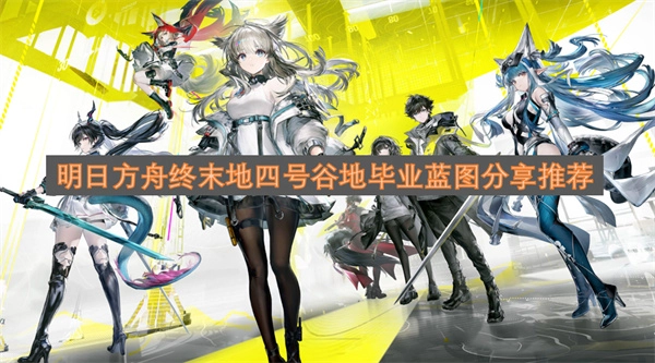 明日方舟终末地四号谷地毕业蓝图推荐分享 明日方舟终末地四号谷地毕业蓝图推荐分享