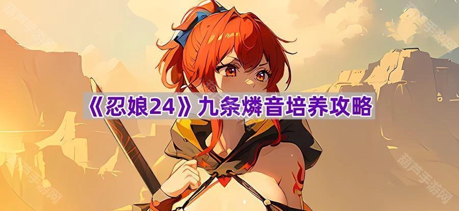 《忍娘24》九条燐音养成指南