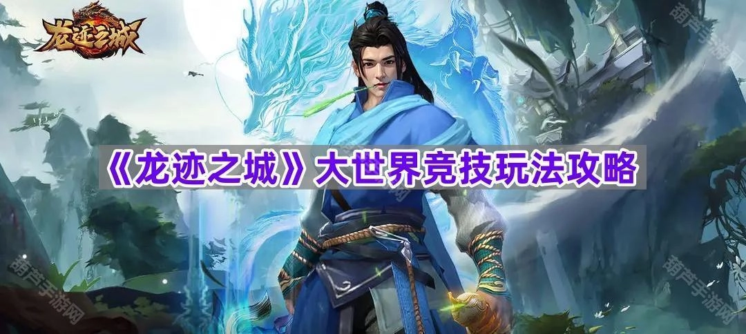 《龙迹之城》大世界竞技玩法全攻略