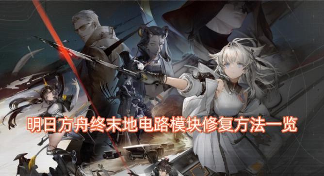 明日方舟终末地电路模块如何修复？方法全解析