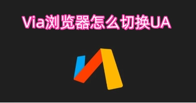 怎么在Via浏览器里切换UA