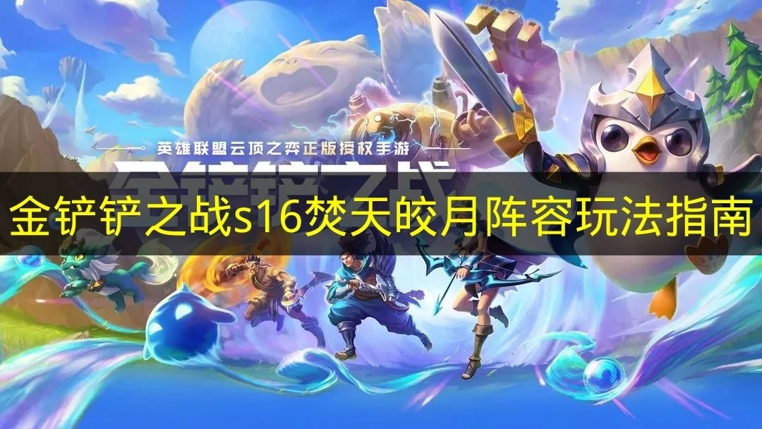 《金铲铲之战》s16焚天皎月阵容怎么玩？这份指南告诉你
