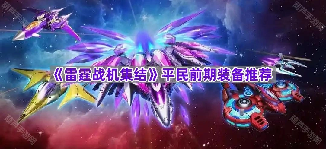 《雷霆战机集结》非氪金玩家前期装备搭配指南