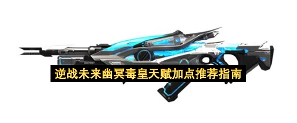 逆战未来幽冥毒皇天赋加点的详细推荐攻略