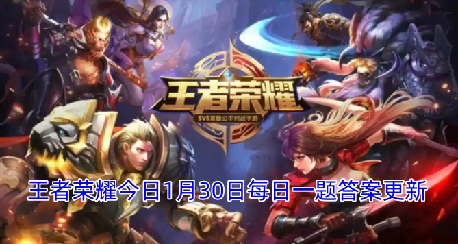 今日1月30日，王者荣耀每日一题的答案更新了