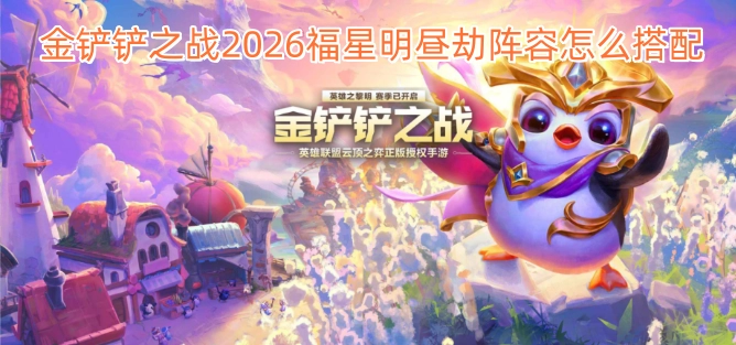 金铲铲之战2026版本中，福星明昼劫的阵容该如何搭配呢