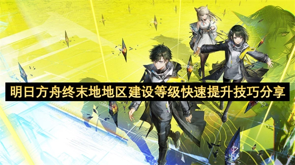 明日方舟终末地地区建设等级快速升级实用技巧汇总