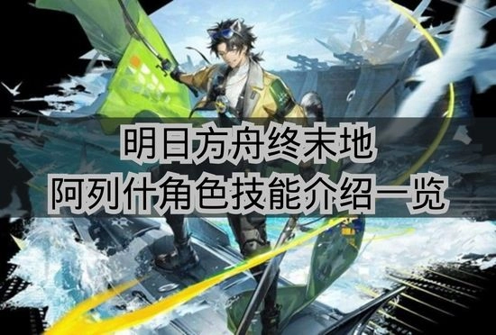 《明日方舟终末地》阿列什技能介绍完整整理