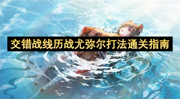 交错战线历战尤弥尔通关技巧指南