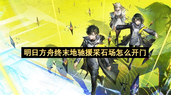 在明日方舟终末地的采石场驰援环节，该如何打开那扇门