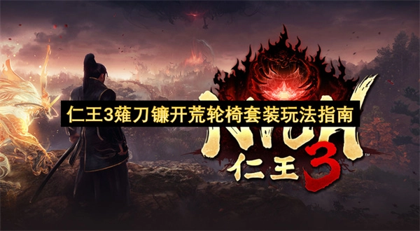 仁王3薙刀镰开荒阶段强势轮椅套装玩法详解