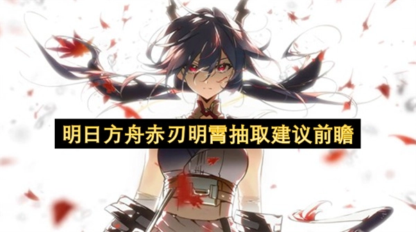 明日方舟赤刃明霄活动抽卡策略前瞻指南