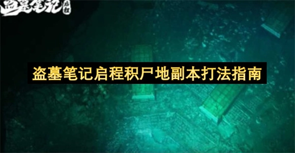 盗墓笔记积尸地副本怎么打？启程阶段玩法指南