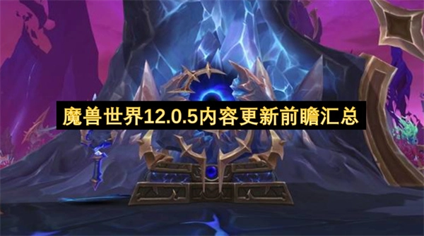 魔兽世界12.0.5内容更新前瞻内容整合
