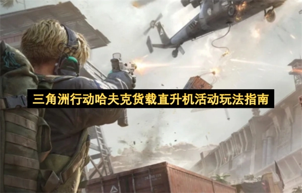 三角洲行动哈夫克货载直升机活动玩法攻略