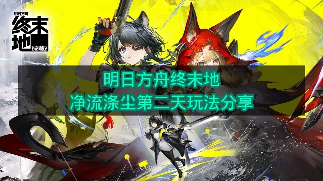 《明日方舟终末地》净流涤尘第二天的玩法心得分享