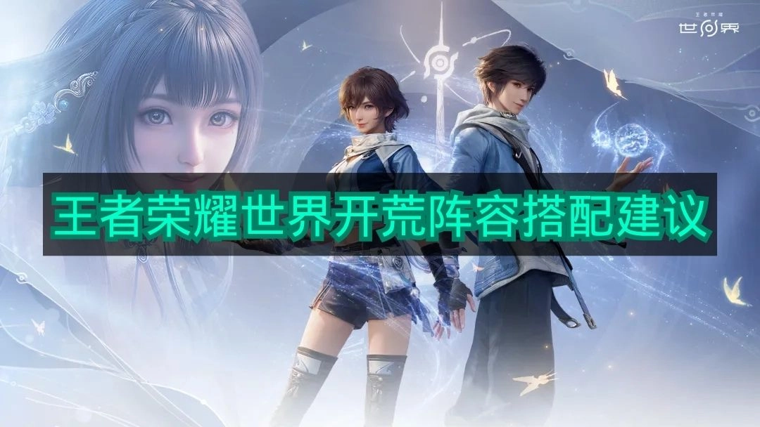 《王者荣耀世界》新手开荒阵容组合建议