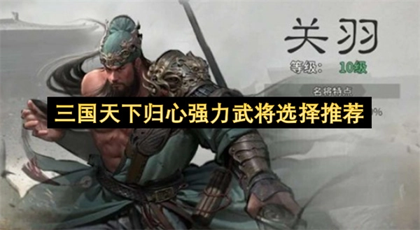 三国天下归心强力武将挑选建议