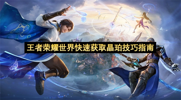 王者荣耀世界高效收集晶珀的方法指南