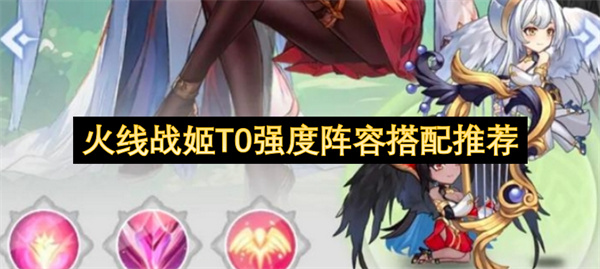 火线战姬顶尖强度阵容组合推荐方案