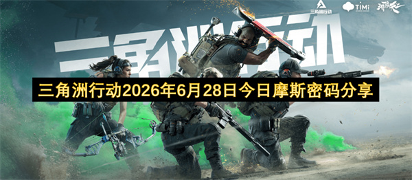 今日（2026年6月28日）三角洲行动摩斯密码分享