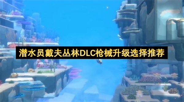 潜水员戴夫丛林DLC武器升级路线挑选指南