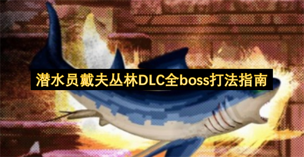 潜水员戴夫丛林DLC全BOSS攻略：打法详解