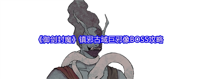 《御剑封魔》镇邪古域中巨邪像BOSS的详细攻略