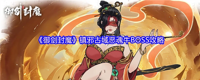 《御剑封魔》镇邪古域恶魂牛BOSS打法攻略