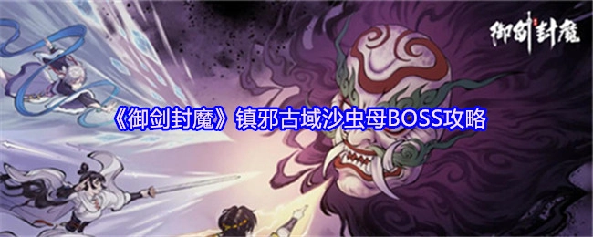 《御剑封魔》镇邪古域沙虫母BOSS打法攻略