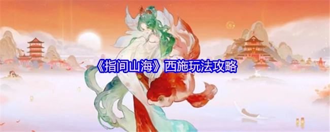 《指间山海》中关于西施的玩法攻略